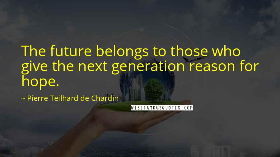 Pierre Teilhard De Chardin Quotes: The future belongs to those who give the next generation reason for hope.
