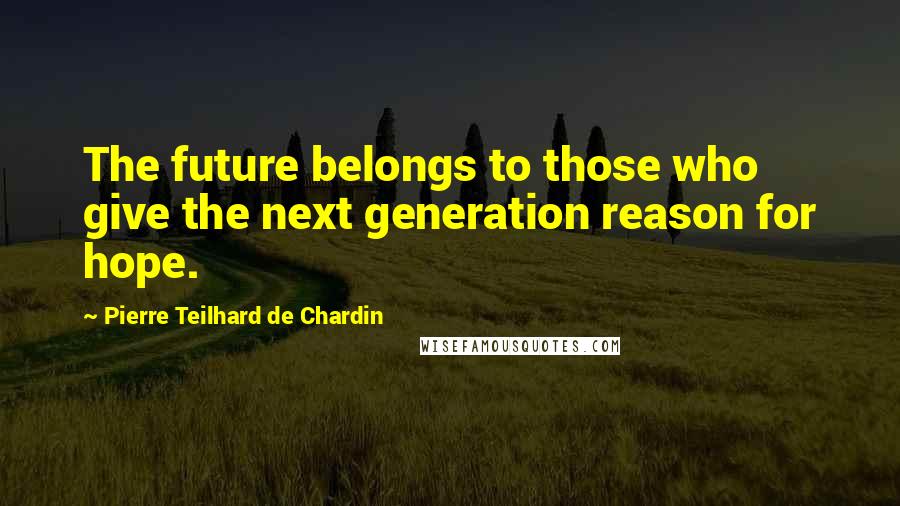 Pierre Teilhard De Chardin Quotes: The future belongs to those who give the next generation reason for hope.