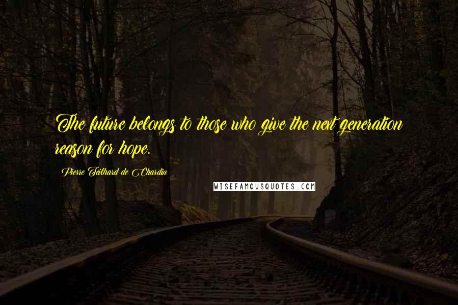 Pierre Teilhard De Chardin Quotes: The future belongs to those who give the next generation reason for hope.