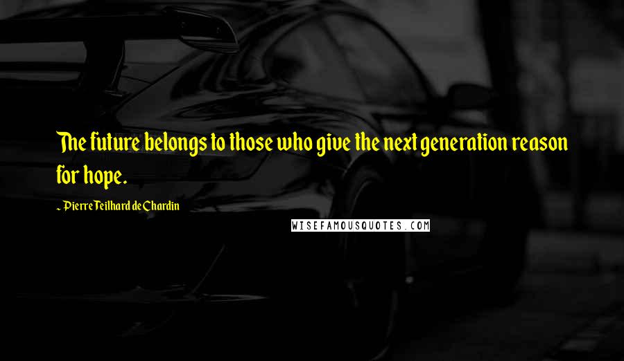 Pierre Teilhard De Chardin Quotes: The future belongs to those who give the next generation reason for hope.