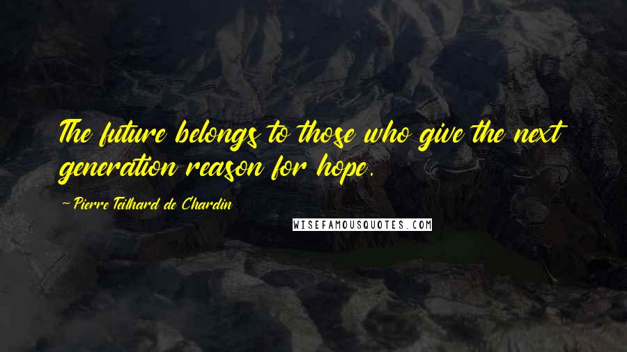 Pierre Teilhard De Chardin Quotes: The future belongs to those who give the next generation reason for hope.