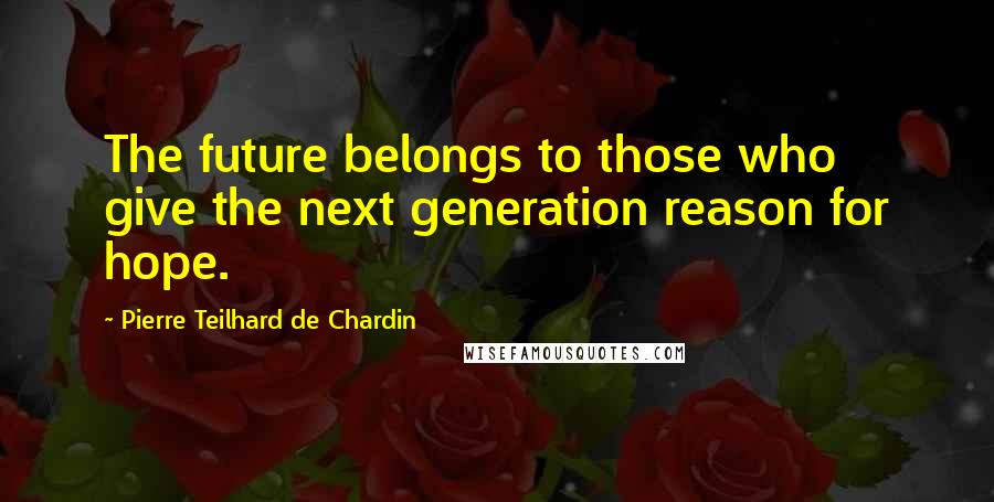 Pierre Teilhard De Chardin Quotes: The future belongs to those who give the next generation reason for hope.