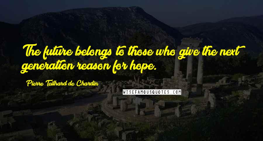 Pierre Teilhard De Chardin Quotes: The future belongs to those who give the next generation reason for hope.