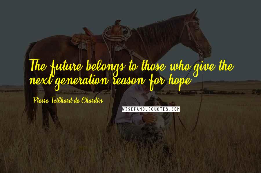 Pierre Teilhard De Chardin Quotes: The future belongs to those who give the next generation reason for hope.