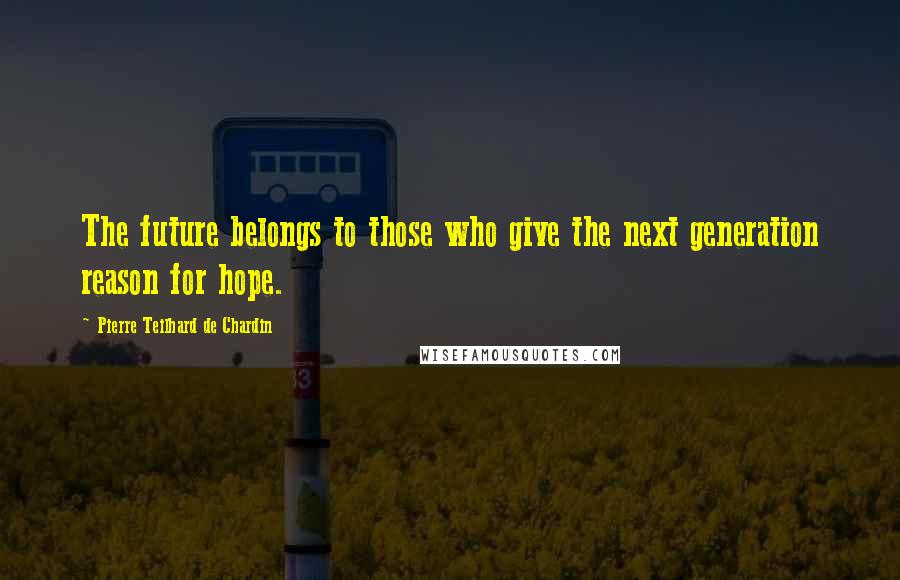 Pierre Teilhard De Chardin Quotes: The future belongs to those who give the next generation reason for hope.