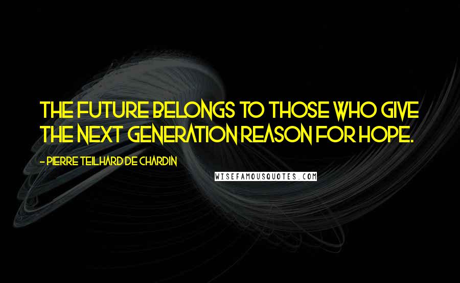 Pierre Teilhard De Chardin Quotes: The future belongs to those who give the next generation reason for hope.