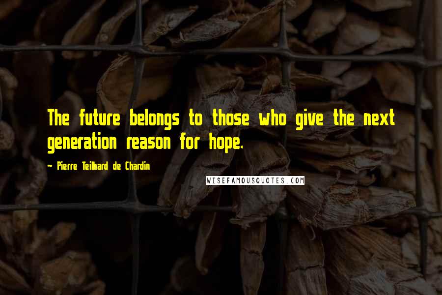 Pierre Teilhard De Chardin Quotes: The future belongs to those who give the next generation reason for hope.