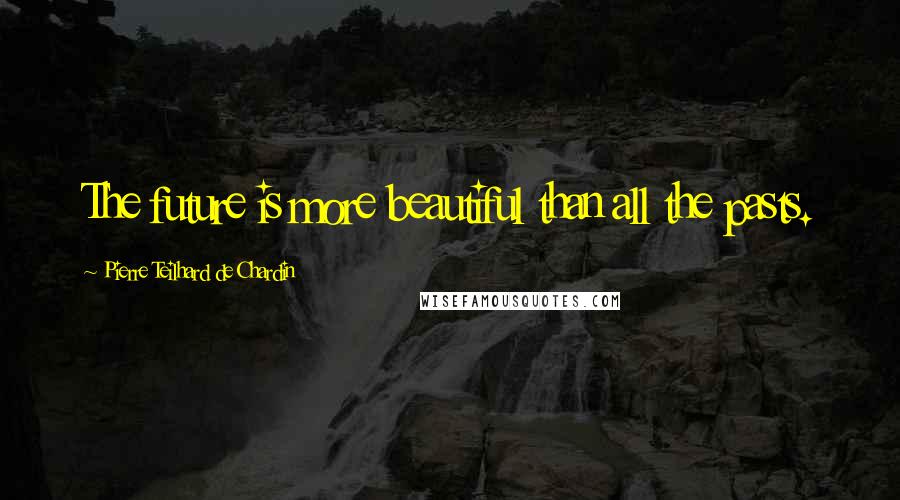 Pierre Teilhard De Chardin Quotes: The future is more beautiful than all the pasts.
