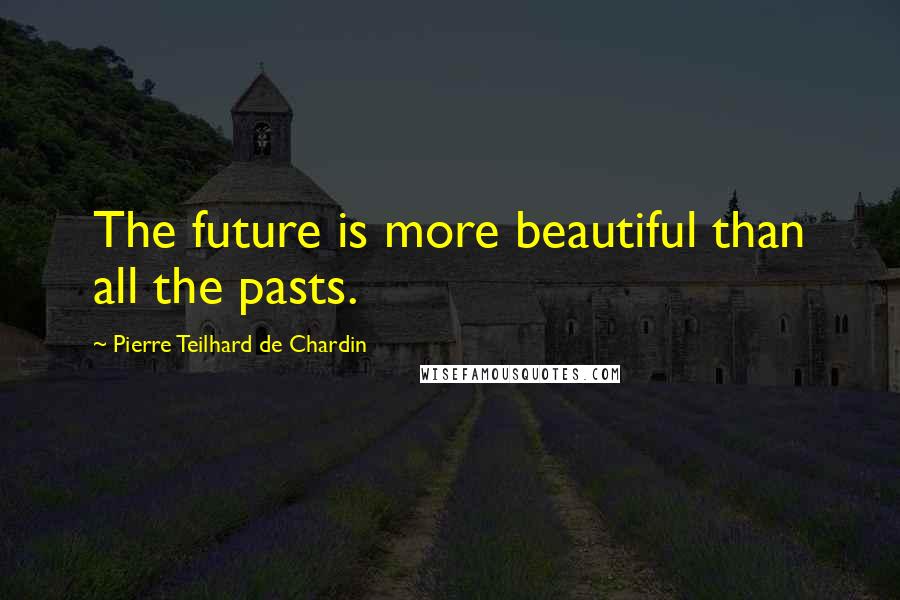 Pierre Teilhard De Chardin Quotes: The future is more beautiful than all the pasts.