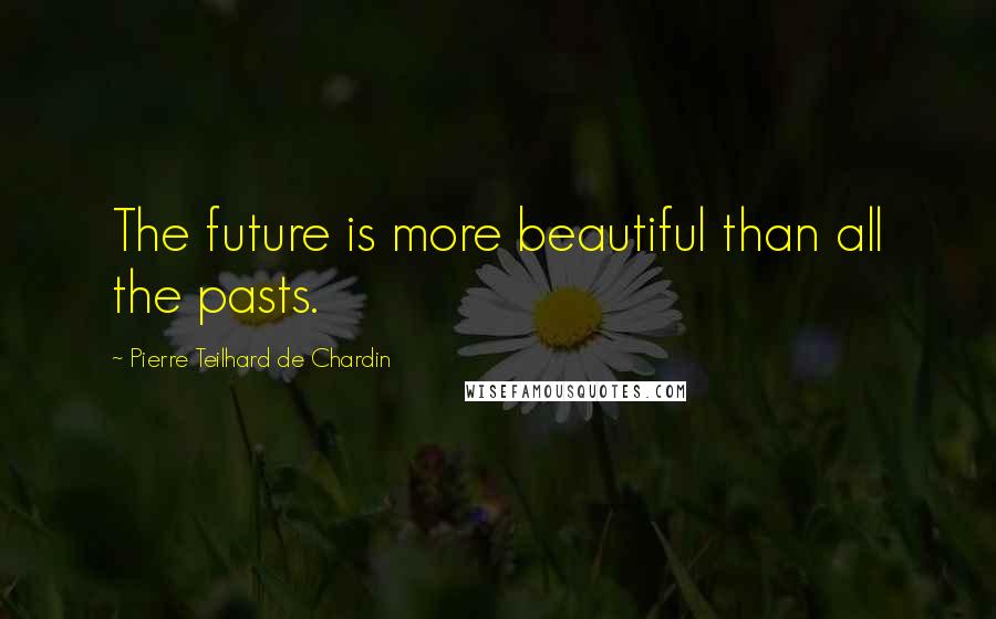 Pierre Teilhard De Chardin Quotes: The future is more beautiful than all the pasts.