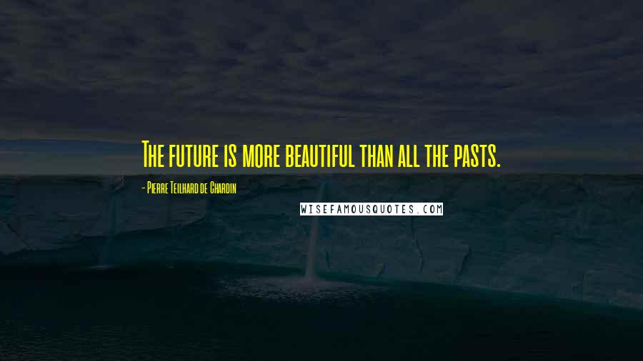Pierre Teilhard De Chardin Quotes: The future is more beautiful than all the pasts.