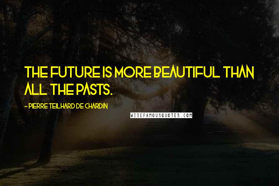Pierre Teilhard De Chardin Quotes: The future is more beautiful than all the pasts.