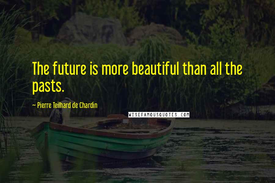 Pierre Teilhard De Chardin Quotes: The future is more beautiful than all the pasts.
