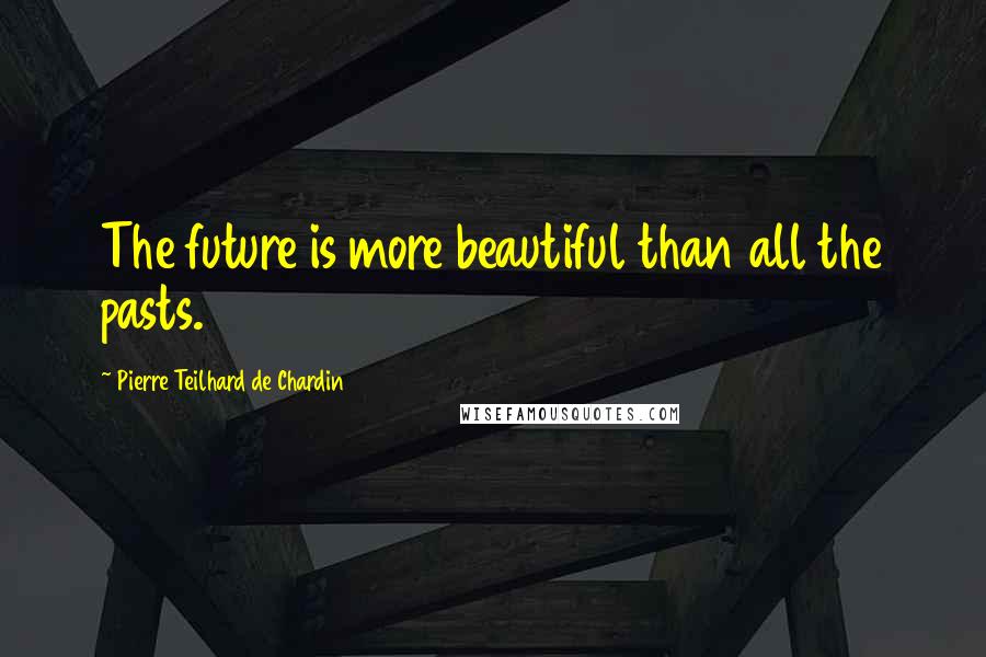 Pierre Teilhard De Chardin Quotes: The future is more beautiful than all the pasts.