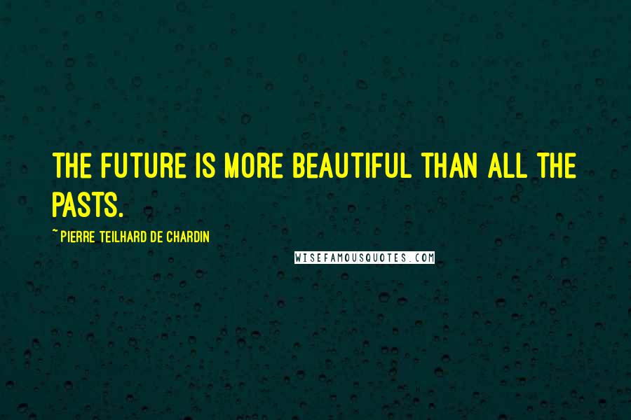 Pierre Teilhard De Chardin Quotes: The future is more beautiful than all the pasts.