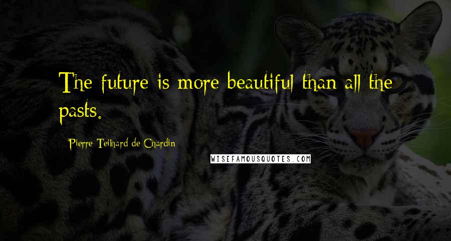 Pierre Teilhard De Chardin Quotes: The future is more beautiful than all the pasts.