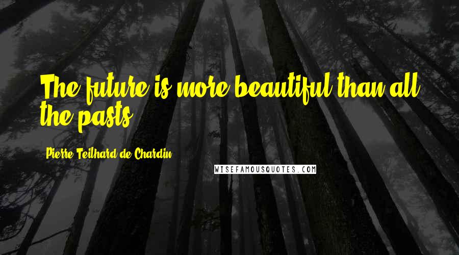 Pierre Teilhard De Chardin Quotes: The future is more beautiful than all the pasts.