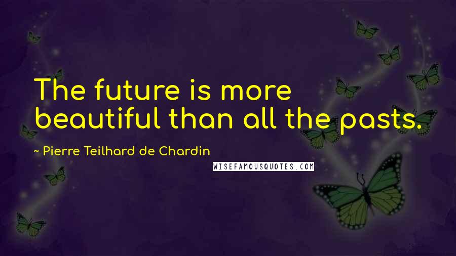 Pierre Teilhard De Chardin Quotes: The future is more beautiful than all the pasts.