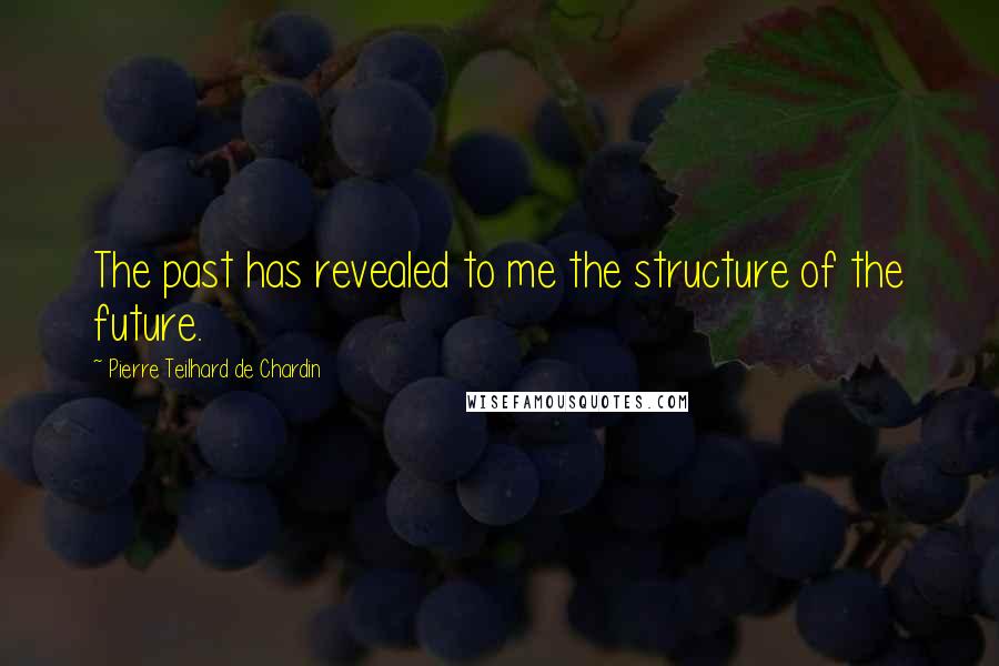 Pierre Teilhard De Chardin Quotes: The past has revealed to me the structure of the future.