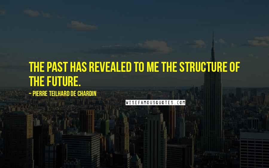Pierre Teilhard De Chardin Quotes: The past has revealed to me the structure of the future.