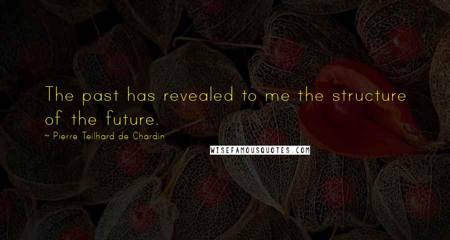 Pierre Teilhard De Chardin Quotes: The past has revealed to me the structure of the future.