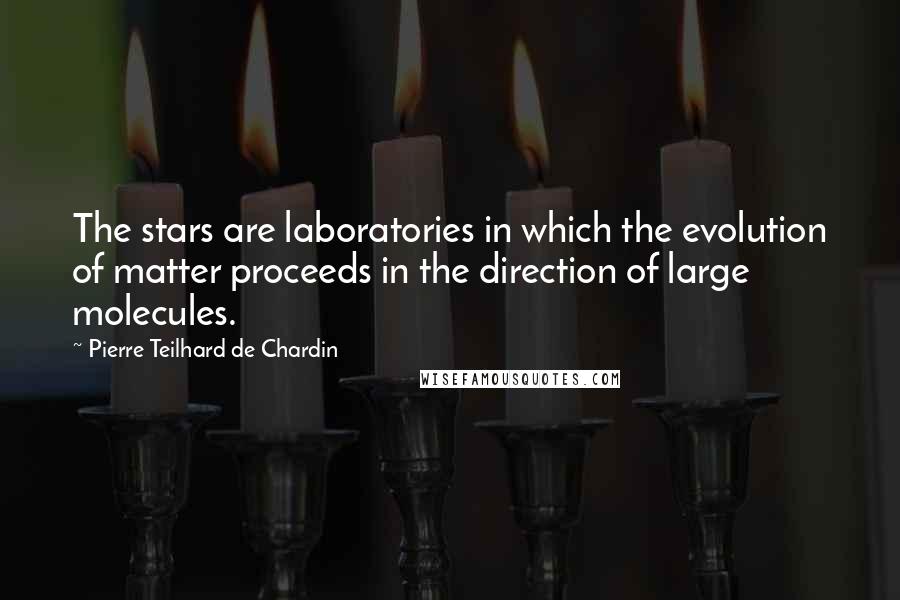 Pierre Teilhard De Chardin Quotes: The stars are laboratories in which the evolution of matter proceeds in the direction of large molecules.