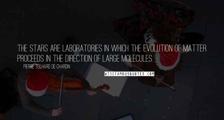 Pierre Teilhard De Chardin Quotes: The stars are laboratories in which the evolution of matter proceeds in the direction of large molecules.