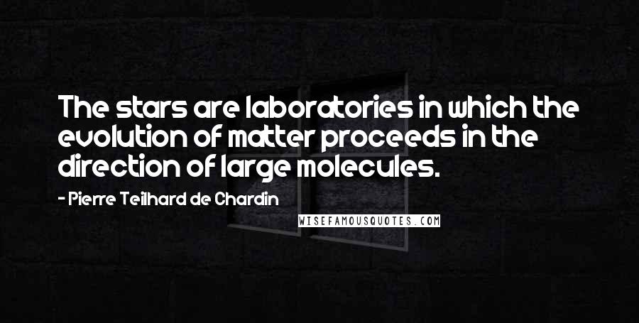 Pierre Teilhard De Chardin Quotes: The stars are laboratories in which the evolution of matter proceeds in the direction of large molecules.