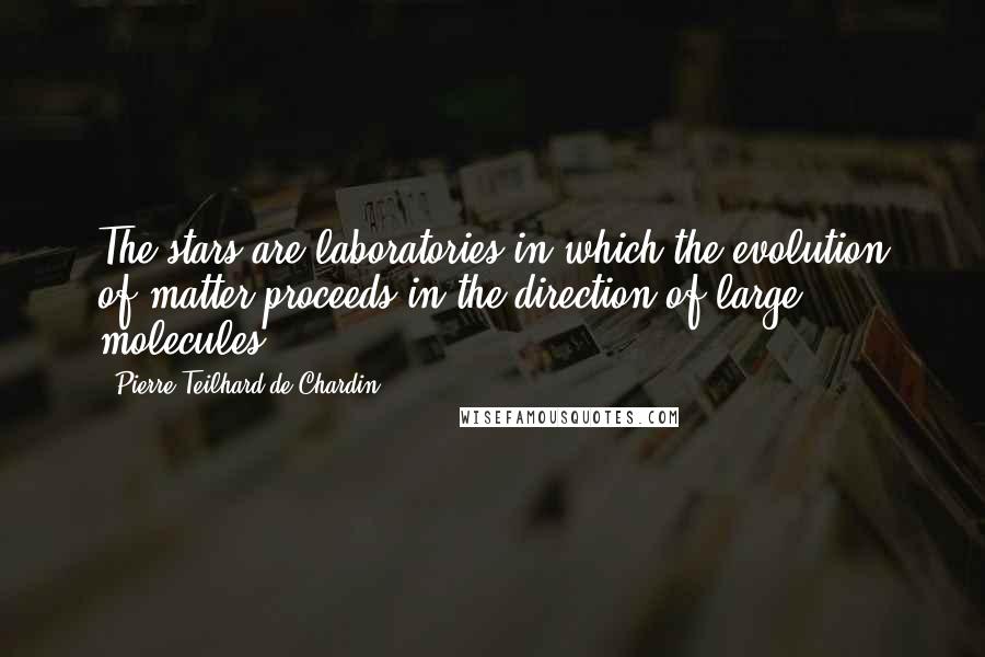 Pierre Teilhard De Chardin Quotes: The stars are laboratories in which the evolution of matter proceeds in the direction of large molecules.