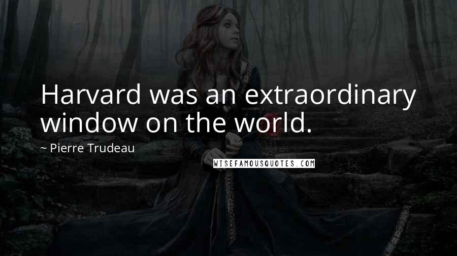 Pierre Trudeau Quotes: Harvard was an extraordinary window on the world.