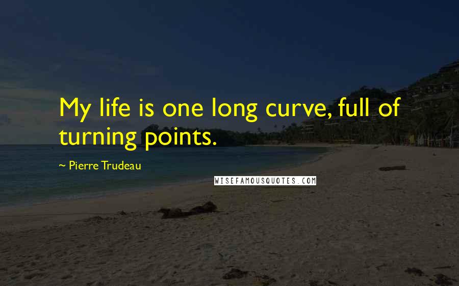 Pierre Trudeau Quotes: My life is one long curve, full of turning points.