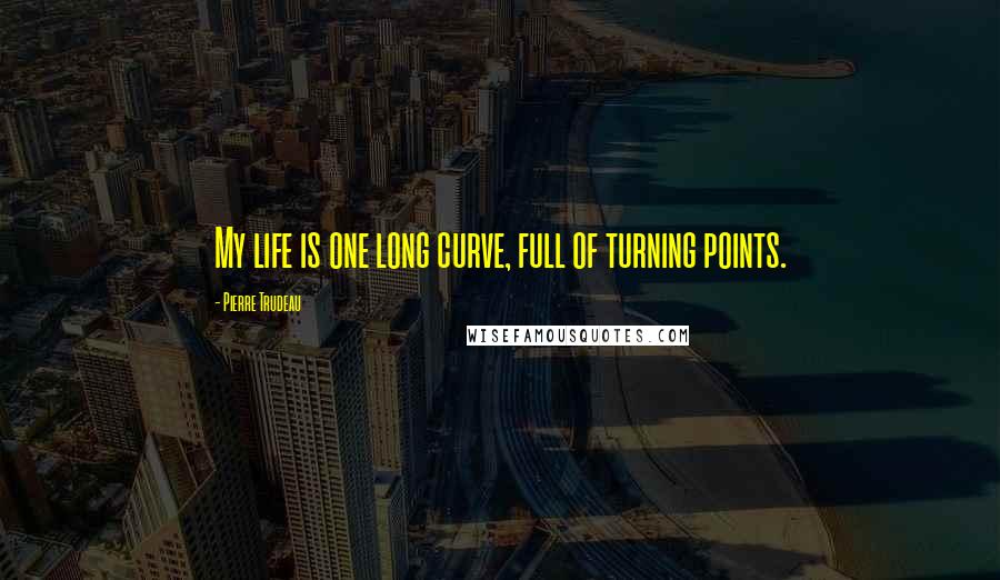 Pierre Trudeau Quotes: My life is one long curve, full of turning points.