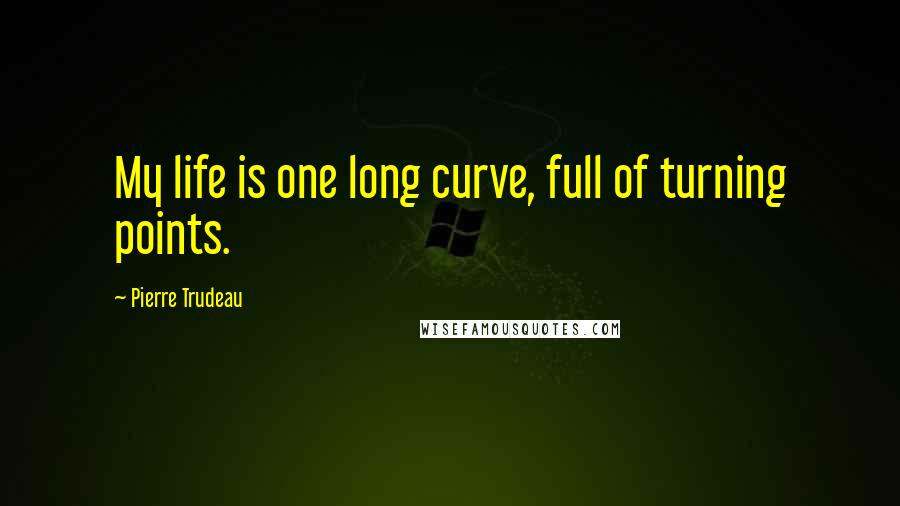 Pierre Trudeau Quotes: My life is one long curve, full of turning points.