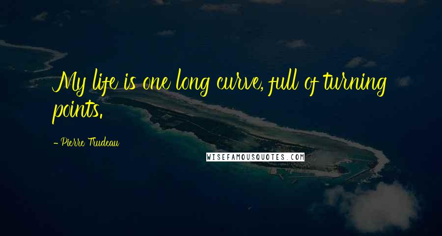 Pierre Trudeau Quotes: My life is one long curve, full of turning points.