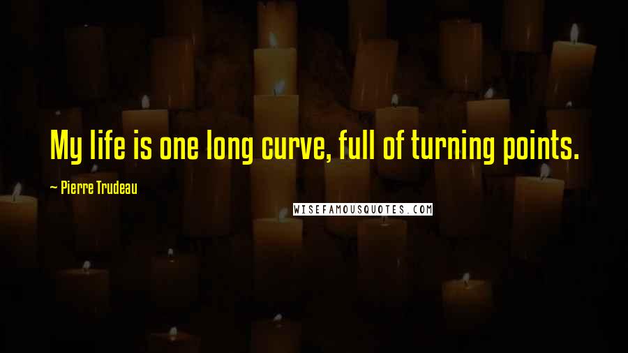 Pierre Trudeau Quotes: My life is one long curve, full of turning points.