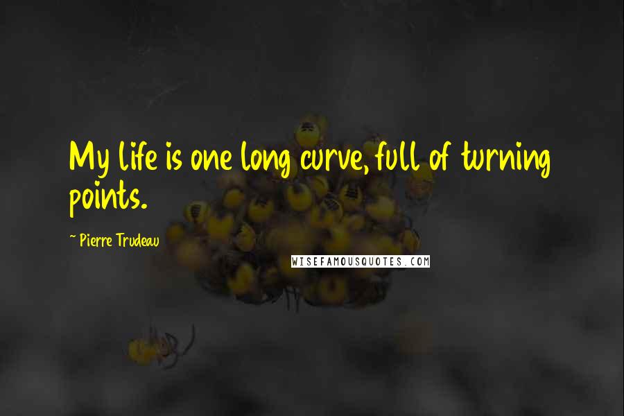 Pierre Trudeau Quotes: My life is one long curve, full of turning points.