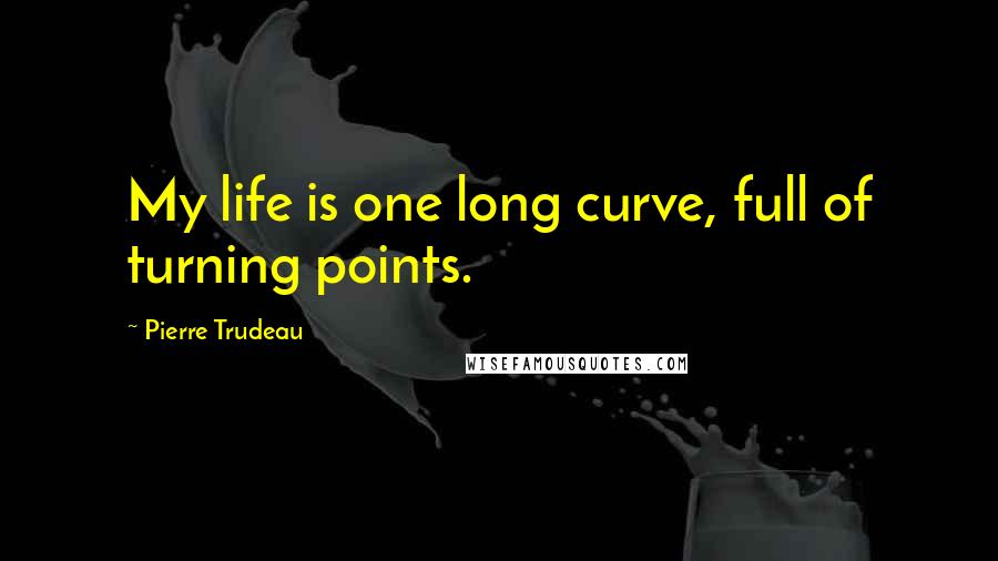 Pierre Trudeau Quotes: My life is one long curve, full of turning points.