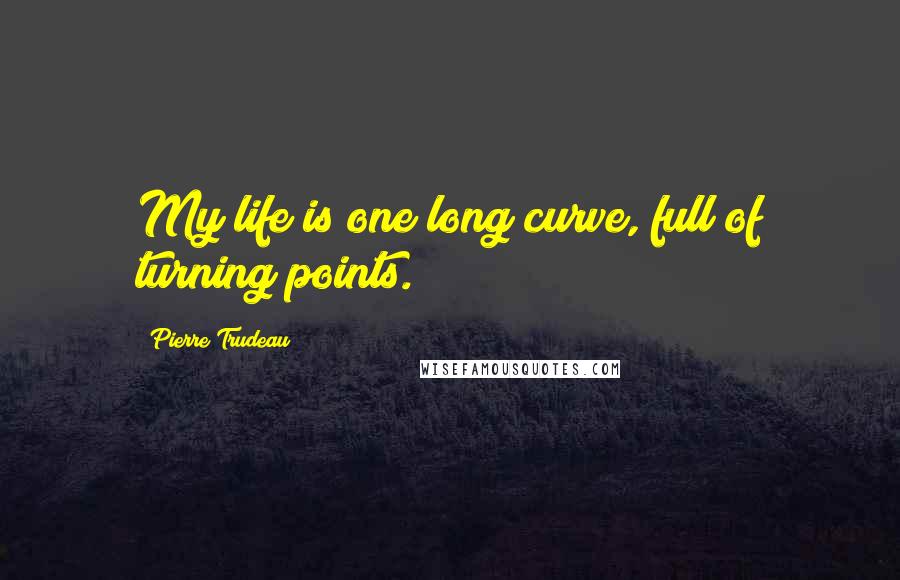 Pierre Trudeau Quotes: My life is one long curve, full of turning points.