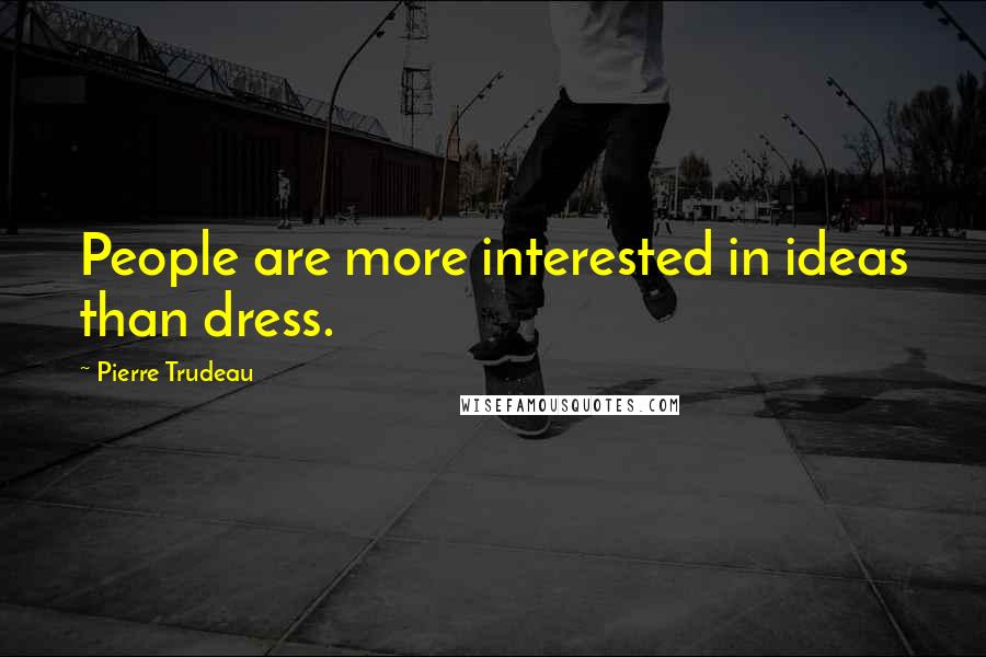 Pierre Trudeau Quotes: People are more interested in ideas than dress.
