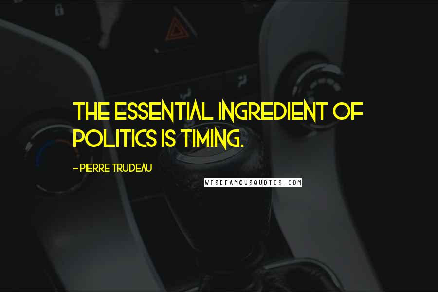 Pierre Trudeau Quotes: The essential ingredient of politics is timing.