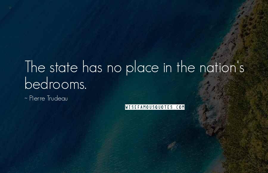 Pierre Trudeau Quotes: The state has no place in the nation's bedrooms.