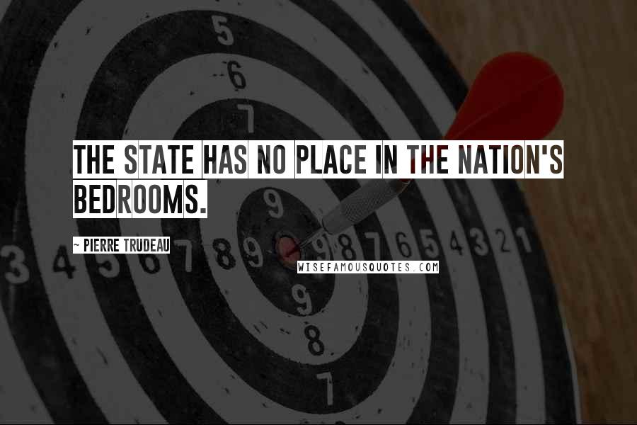 Pierre Trudeau Quotes: The state has no place in the nation's bedrooms.