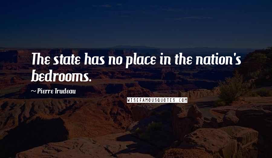 Pierre Trudeau Quotes: The state has no place in the nation's bedrooms.