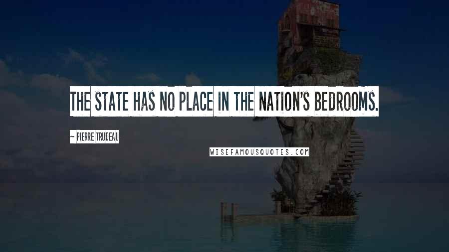 Pierre Trudeau Quotes: The state has no place in the nation's bedrooms.