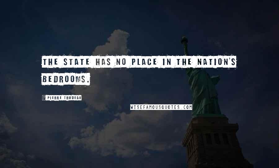 Pierre Trudeau Quotes: The state has no place in the nation's bedrooms.