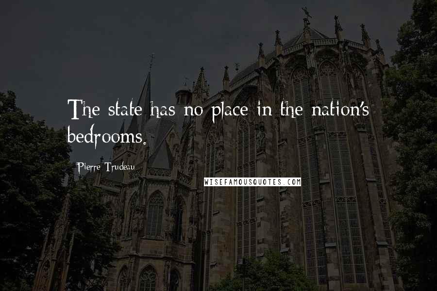 Pierre Trudeau Quotes: The state has no place in the nation's bedrooms.