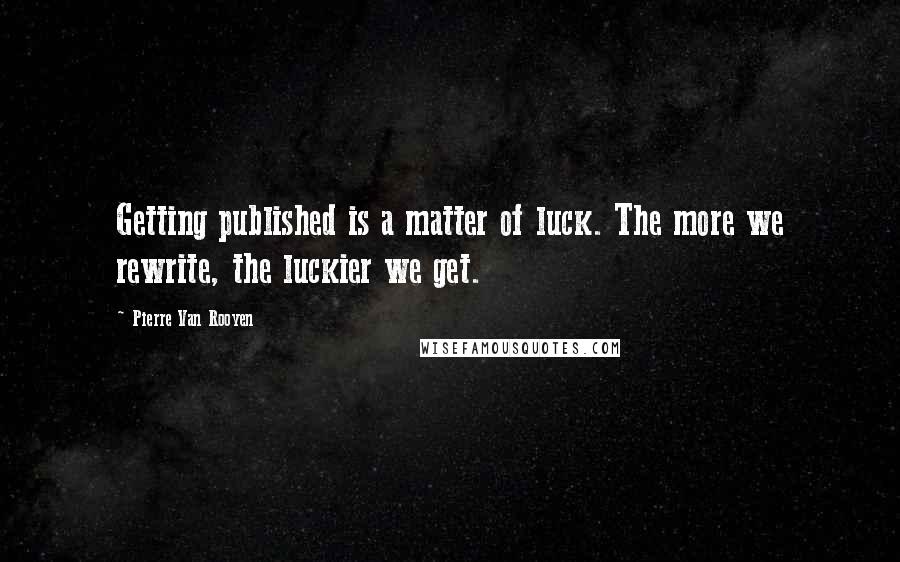 Pierre Van Rooyen Quotes: Getting published is a matter of luck. The more we rewrite, the luckier we get.