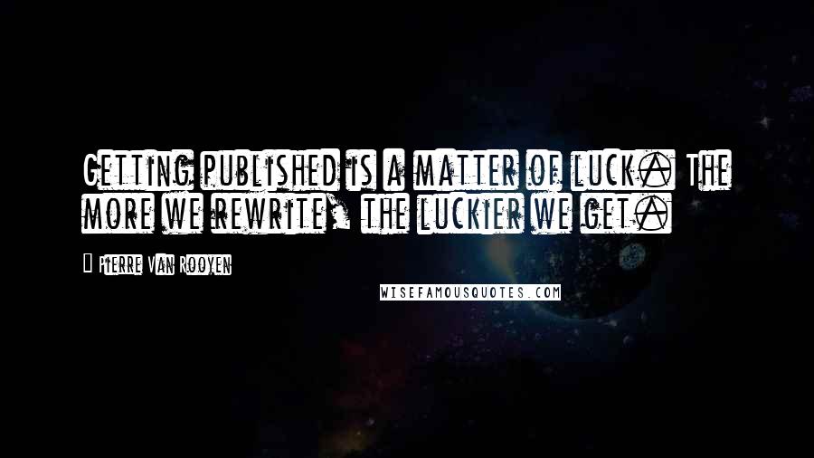 Pierre Van Rooyen Quotes: Getting published is a matter of luck. The more we rewrite, the luckier we get.