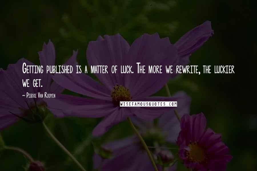 Pierre Van Rooyen Quotes: Getting published is a matter of luck. The more we rewrite, the luckier we get.