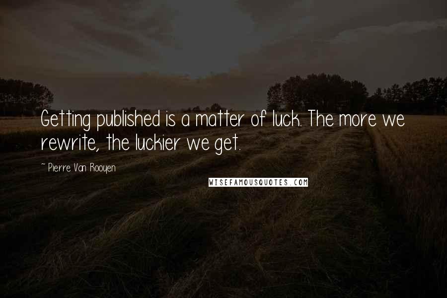 Pierre Van Rooyen Quotes: Getting published is a matter of luck. The more we rewrite, the luckier we get.